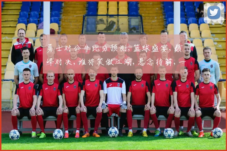 勇士对公牛比分预测,篮球盛宴,巅峰对决,谁将笑傲江湖,悬念待解,一触即发