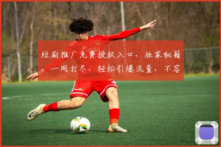短剧推广免费授权入口，独家秘籍，一网打尽，轻松引爆流量，不容错过