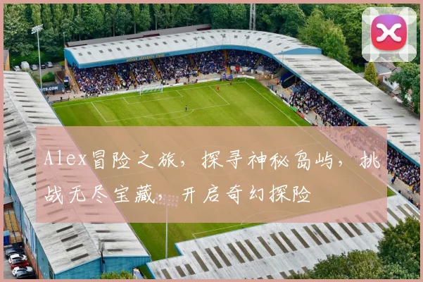 Alex冒险之旅，探寻神秘岛屿，挑战无尽宝藏，开启奇幻探险