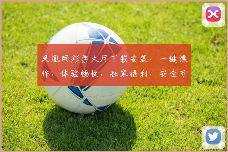 凤凰网彩票大厅下载安装，一键操作，体验畅快，独家福利，安全可靠，三步即可