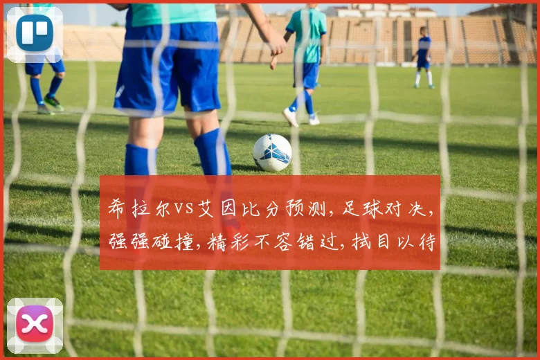 希拉尔vs艾因比分预测,足球对决,强强碰撞,精彩不容错过,拭目以待