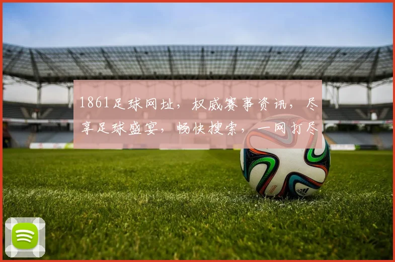 1861足球网址，权威赛事资讯，尽享足球盛宴，畅快搜索，一网打尽