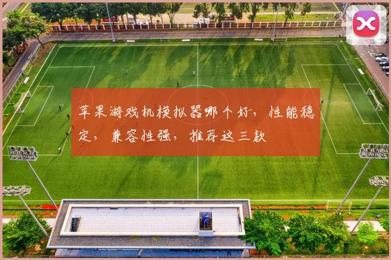 苹果游戏机模拟器哪个好，性能稳定，兼容性强，推荐这三款