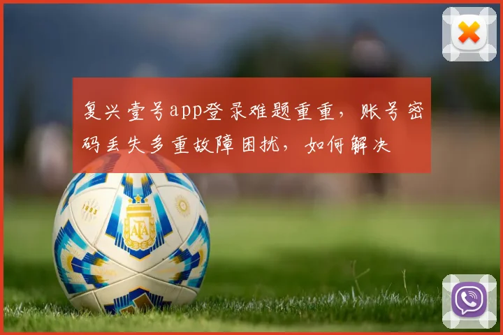 复兴壹号app登录难题重重，账号密码丢失多重故障困扰，如何解决