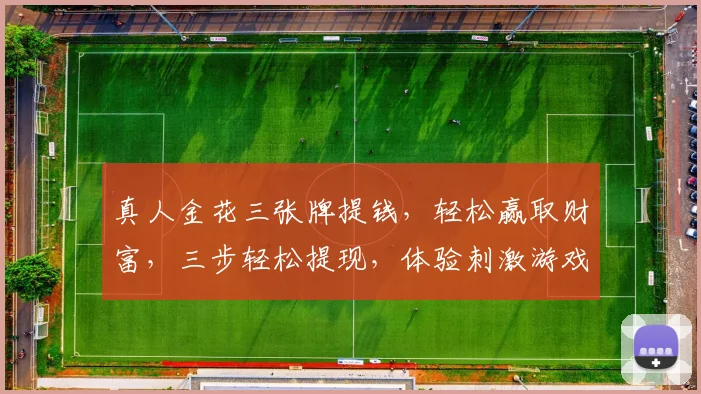 真人金花三张牌提钱，轻松赢取财富，三步轻松提现，体验刺激游戏乐趣，赢取丰厚奖金