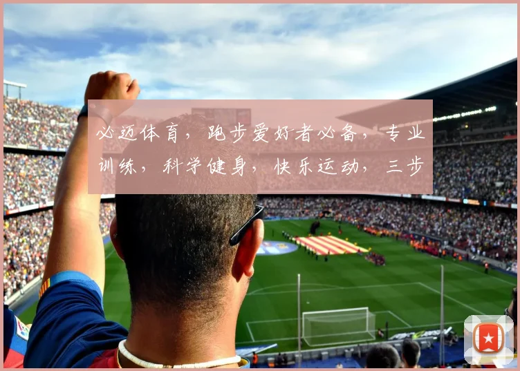 必迈体育，跑步爱好者必备，专业训练，科学健身，快乐运动，三步走，健康生活