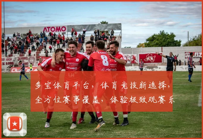 多宝体育平台，体育竞技新选择，全方位赛事覆盖，体验极致观赛乐趣，尽在多宝