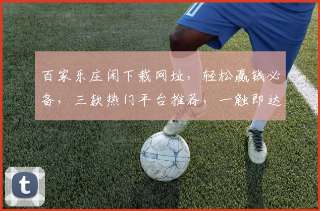 百家乐庄闲下载网址，轻松赢钱必备，三款热门平台推荐，一触即达