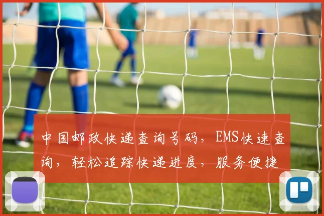 中国邮政快递查询号码，EMS快速查询，轻松追踪快递进度，服务便捷三重保障，必查